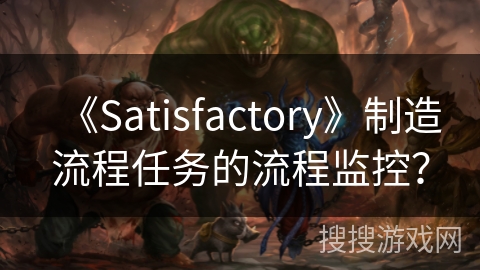 《Satisfactory》制造流程任务的流程监控? 《Satisfactory》制造流程任务的流程监控?