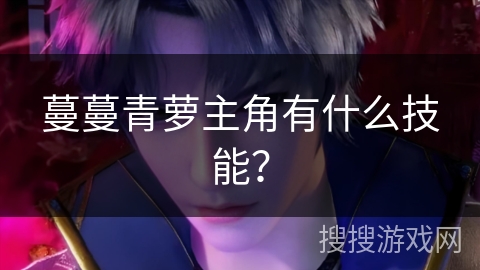蔓蔓青萝主角有什么技能? 蔓蔓青萝主角有什么技能?