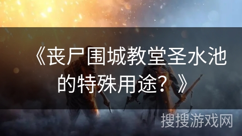 《丧尸围城教堂圣水池的特殊用途？》