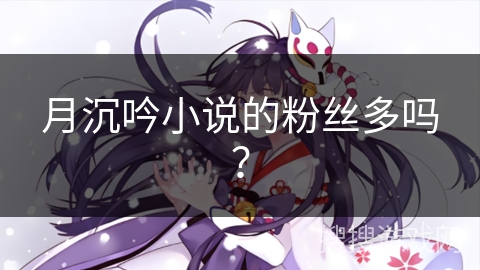 月沉吟小说的粉丝多吗？