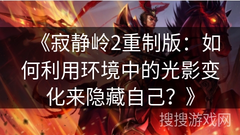 《寂静岭2重制版：如何利用环境中的光影变化来隐藏自己？》
