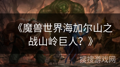 《魔兽世界海加尔山之战山岭巨人？》