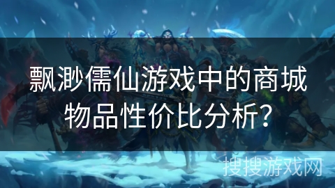 飘渺儒仙游戏中的商城物品性价比分析？