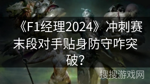 《F1经理2024》冲刺赛末段对手贴身防守咋突破？