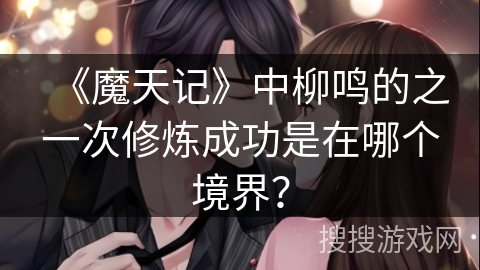 《魔天记》中柳鸣的之一次修炼成功是在哪个境界？