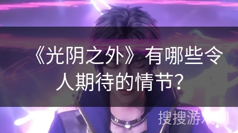 《光阴之外》有哪些令人期待的情节？