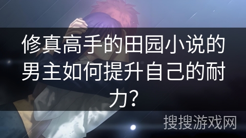 修真高手的田园小说的男主如何提升自己的耐力？