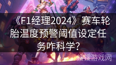 《F1经理2024》赛车轮胎温度预警阈值设定任务咋科学？