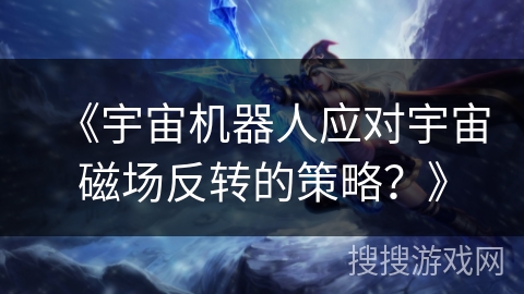 《宇宙机器人应对宇宙磁场反转的策略？》