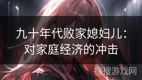 九十年代败家媳妇儿：对家庭经济的冲击