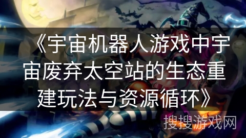 《宇宙机器人游戏中宇宙废弃太空站的生态重建玩法与资源循环》