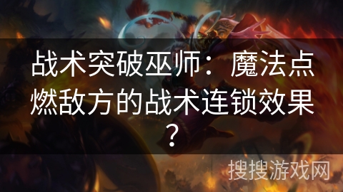 战术突破巫师：魔法点燃敌方的战术连锁效果？
