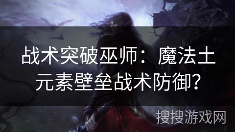 战术突破巫师：魔法土元素壁垒战术防御？