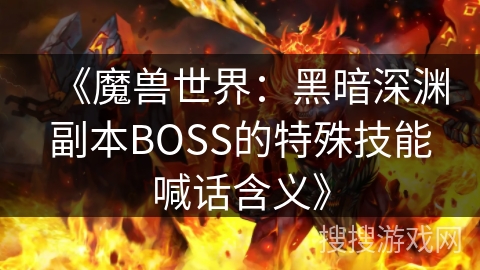 《魔兽世界：黑暗深渊副本BOSS的特殊技能喊话含义》