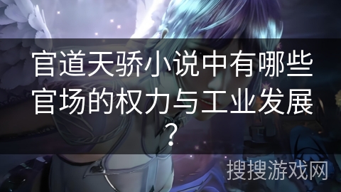 官道天骄小说中有哪些官场的权力与工业发展？