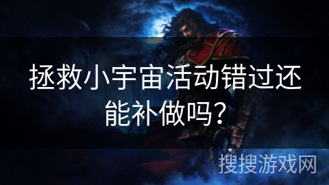 拯救小宇宙活动错过还能补做吗？