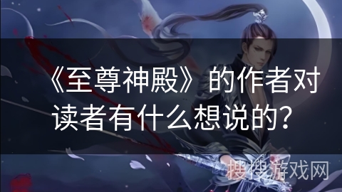 《至尊神殿》的作者对读者有什么想说的？