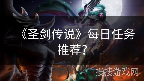 《圣剑传说》每日任务推荐？