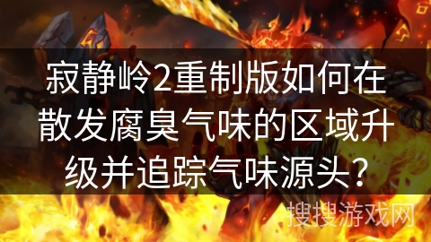 寂静岭2重制版如何在散发腐臭气味的区域升级并追踪气味源头？