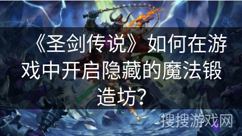 《圣剑传说》如何在游戏中开启隐藏的魔法锻造坊？