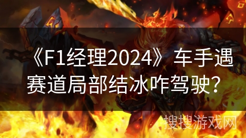 《F1经理2024》车手遇赛道局部结冰咋驾驶? 《F1经理2024》车手遇赛道局部结冰咋驾驶?