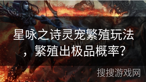 星咏之诗灵宠繁殖玩法，繁殖出极品概率？