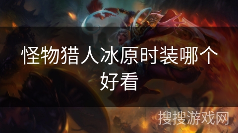 怪物猎人冰原时装哪个好看