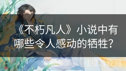 《不朽凡人》小说中有哪些令人感动的牺牲？