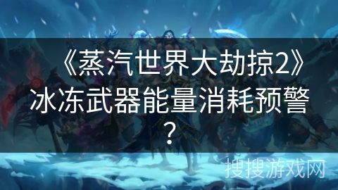 《蒸汽世界大劫掠2》冰冻武器能量消耗预警？
