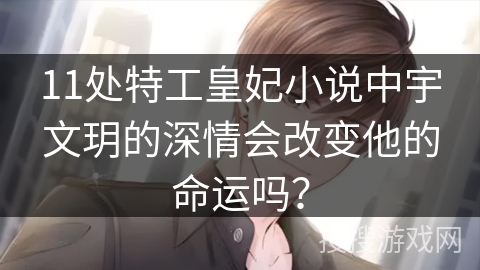 11处特工皇妃小说中宇文玥的深情会改变他的命运吗？