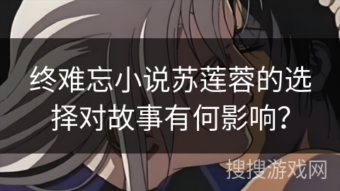 终难忘小说苏莲蓉的选择对故事有何影响？