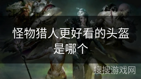 怪物猎人更好看的头盔是哪个