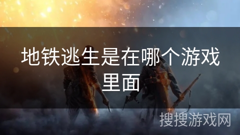 地铁逃生是在哪个游戏里面