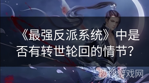 《最强反派系统》中是否有转世轮回的情节？