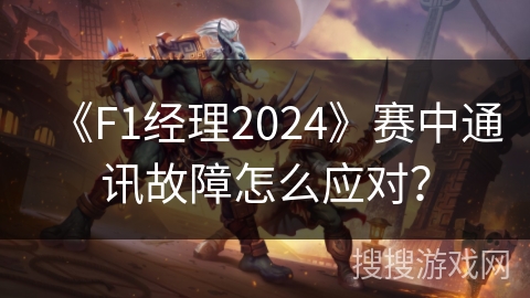 《F1经理2024》赛中通讯故障怎么应对？