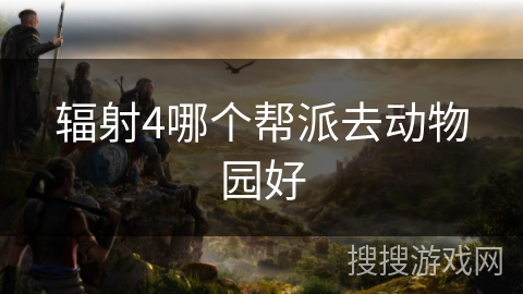 辐射4哪个帮派去动物园好