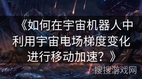 《如何在宇宙机器人中利用宇宙电场梯度变化进行移动加速？》