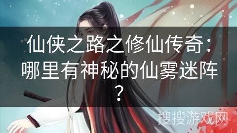 仙侠之路之修仙传奇：哪里有神秘的仙雾迷阵？