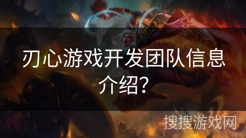 刃心游戏开发团队信息介绍? 刃心游戏开发团队信息介绍?