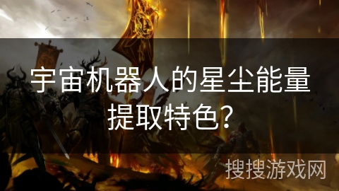 宇宙机器人的星尘能量提取特色？