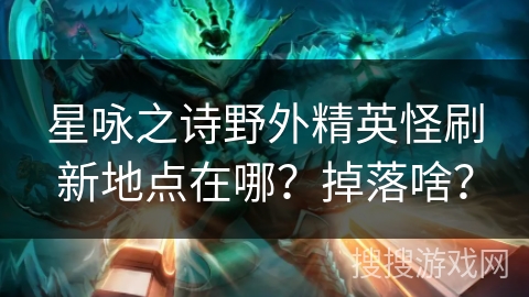 星咏之诗野外精英怪刷新地点在哪？掉落啥？