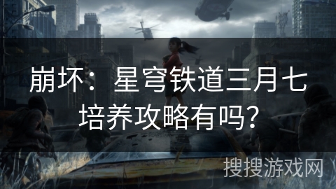 崩坏:星穹铁道三月七培养攻略有吗? 崩坏:星穹铁道三月七培养攻略有吗?