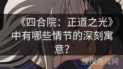 《四合院：正道之光》中有哪些情节的深刻寓意？