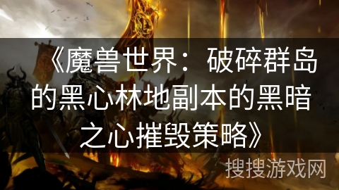 《魔兽世界：破碎群岛的黑心林地副本的黑暗之心摧毁策略》
