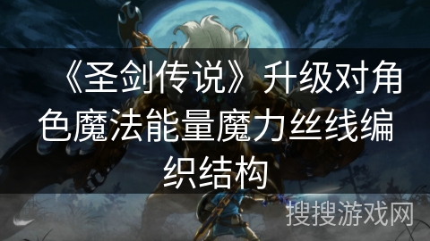 《圣剑传说》升级对角色魔法能量魔力丝线编织结构 《圣剑传说》升级对角色魔法能量魔力丝线编织结构