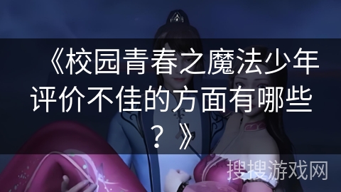 《校园青春之魔法少年评价不佳的方面有哪些？》