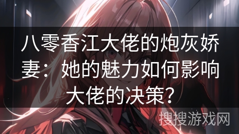 八零香江大佬的炮灰娇妻：她的魅力如何影响大佬的决策？