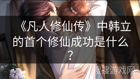 《凡人修仙传》中韩立的首个修仙成功是什么？