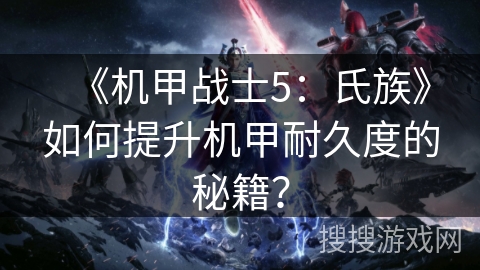《机甲战士5：氏族》如何提升机甲耐久度的秘籍？