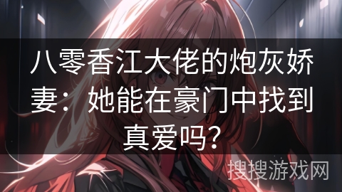 八零香江大佬的炮灰娇妻：她能在豪门中找到真爱吗？